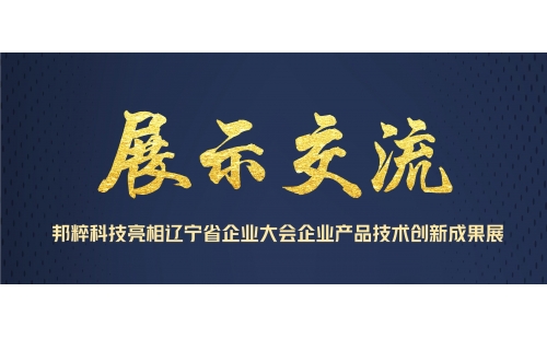 展示交流｜邦粹科技亮相遼寧省企業(yè)大會企業(yè)產(chǎn)品技術(shù)創(chuàng)新成果展